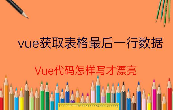 vue获取表格最后一行数据 Vue代码怎样写才漂亮？